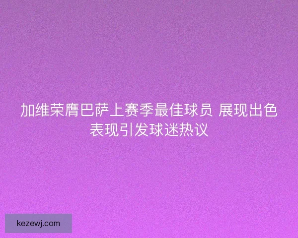 加维荣膺巴萨上赛季最佳球员 展现出色表现引发球迷热议